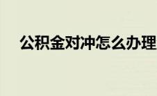 公积金对冲怎么办理流程（公积金对冲）