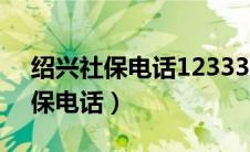 绍兴社保电话12333人工服务时间（绍兴社保电话）