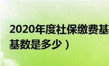 2020年度社保缴费基数是多少（2020年社保基数是多少）