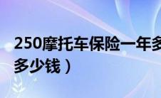 250摩托车保险一年多少钱（摩托车保险一年多少钱）