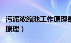 污泥浓缩池工作原理是什么（污泥浓缩池工作原理）