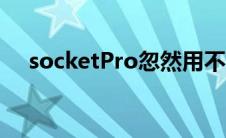 socketPro忽然用不了了（socketpro）