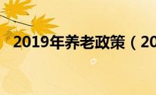 2019年养老政策（2019养老保险新政策）