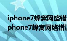 iphone7蜂窝网络错误无服务修要多少钱（iphone7蜂窝网络错误）