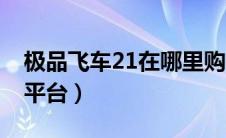 极品飞车21在哪里购买（极品飞车21在哪个平台）