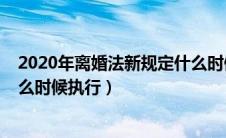 2020年离婚法新规定什么时候实施（2020年离婚新政策什么时候执行）