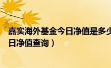 嘉实海外基金今日净值是多少请百度一下（嘉实海外基金今日净值查询）