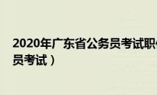 2020年广东省公务员考试职位表下载（2020年广东省公务员考试）