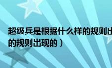 超级兵是根据什么样的规则出现的呢（超级兵是根据什么样的规则出现的）