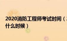 2020消防工程师考试时间（2020年消防工程师报名时间是什么时候）