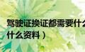 驾驶证换证都需要什么（驾驶证到期换证需要什么资料）