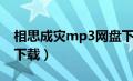 相思成灾mp3网盘下载（相思成灾mp3微盘下载）