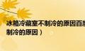 冰箱冷藏室不制冷的原因百度一下怎么解决（冰箱冷藏室不制冷的原因）