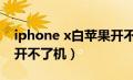 iphone x白苹果开不了机（iphonex白苹果开不了机）