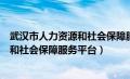 武汉市人力资源和社会保障服务平台官网（武汉市人力资源和社会保障服务平台）