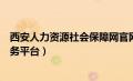 西安人力资源社会保障网官网（西安人力资源和社会保障服务平台）