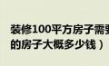 装修100平方房子需要多少钱（装修100平米的房子大概多少钱）