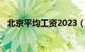 北京平均工资2023（北京平均工资2018）