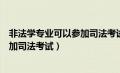 非法学专业可以参加司法考试户籍放宽（非法学专业可以参加司法考试）