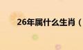 26年属什么生肖（26岁属什么生肖）