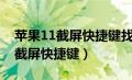 苹果11截屏快捷键找不到了怎么办（苹果11截屏快捷键）