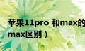 苹果11pro 和max的区别（iphone11pro和max区别）