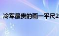 冷军最贵的画一平尺2.7亿（冷军最贵的画）