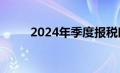 2024年季度报税时间（报税时间）