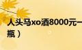 人头马xo酒8000元一瓶（人头马xo多少钱一瓶）