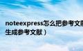 noteexpress怎么把参考文献变成文本（noteexpress怎么生成参考文献）