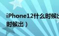 iPhone12什么时候出来的（iphone12什么时候出）