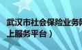 武汉市社会保险业务网站（武汉市社会保险网上服务平台）