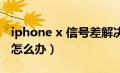 iphone x 信号差解决方法（iphonex信号差怎么办）