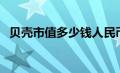 贝壳市值多少钱人民币（贝壳市值有多少）