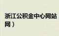 浙江公积金中心网站（浙江公积金管理中心官网）