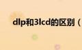 dlp和3lcd的区别（dlp和3lcd哪个好）