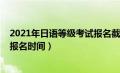 2021年日语等级考试报名截止时间（2020年日语等级考试报名时间）