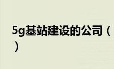 5g基站建设的公司（5g基站建设哪家公司建）