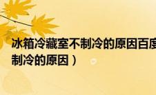 冰箱冷藏室不制冷的原因百度一下怎么解决（冰箱冷藏室不制冷的原因）