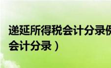 递延所得税会计分录例题及解析（递延所得税会计分录）