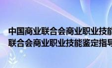 中国商业联合会商业职业技能鉴定指导中心官网（中国商业联合会商业职业技能鉴定指导中心）