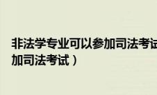 非法学专业可以参加司法考试户籍放宽（非法学专业可以参加司法考试）