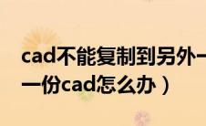 cad不能复制到另外一个（cad复制不了到另一份cad怎么办）