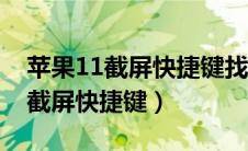 苹果11截屏快捷键找不到了怎么办（苹果11截屏快捷键）