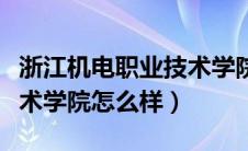 浙江机电职业技术学院官网（浙江机电职业技术学院怎么样）