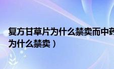 复方甘草片为什么禁卖而中药的甘草片又能卖（复方甘草片为什么禁卖）