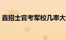 直招士官考军校几率大吗（直招士官考军校）