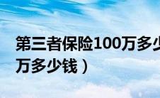 第三者保险100万多少钱（第三者责任险100万多少钱）