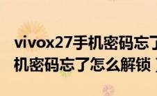 vivox27手机密码忘了怎么开锁（vivox27手机密码忘了怎么解锁）