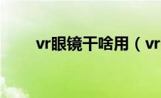 vr眼镜干啥用（vr眼镜有什么功能）